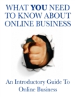 Image for What You Need to Know About Online Business - An Introductory Guide to Online Business