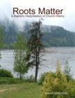 Image for Roots Matter - A Baptist&#39;s Interpretation of Church History