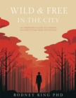 Image for Wild &amp; Free in the City eBook: An Urbanite&#39;s Guide to Finding Nature&#39;s Pulse Amid the Hustle