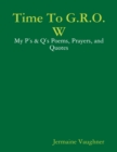 Image for Time To G.R.O.W - My P&#39;s &amp; Q&#39;s Poems, Prayers, and Quotes