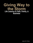 Image for Giving Way to the Storm: Life Lessons In Faith, Family, &amp; Business