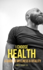 Image for I Choose Health: A Guide To Wellness &amp; Vitality