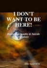 Image for I Don&#39;t Want to Be Here: Depression Apathy &amp; Suicide Solutions