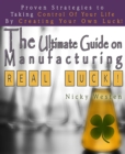 Image for Ultimate Guide On Manufacturing Real Luck : Proven Strategies To Taking Control Of Your Life By Creating Your Own Luck!