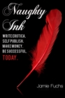 Image for Naughty Ink: Write Erotica. Self Publish. Make Money. Be Successful, TODAY.