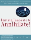 Image for Imitate,Innovate and Annihilate :How To Clone And Improve On Competitors&#39; Best Products And Services Effectively!