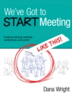 Image for We&#39;ve Got to START Meeting Like This!: Creating inspiring meetings, conferences, and events