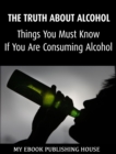 Image for Truth About Alcohol: Things You Must Know If You Are Consuming Alcohol.