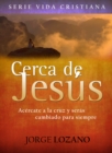 Image for Cerca De Jesus: Acercate a La Cruz Y Seras Cambiado Para Siempre