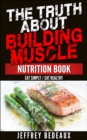 Image for Truth About Building Muscle: Eat Simply Eat Healthy