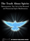 Image for Truth About Spirits: Reincarnation, The Cult of the Deceased and Paranormal Spirit Manifestations.