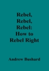 Image for Rebel, Rebel, Rebel: How to Rebel Right