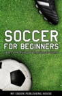 Image for Soccer for Beginners: Learn The Rules Of The Soccer Game.