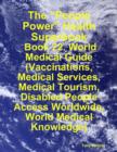 Image for &amp;quote;People Power&amp;quote; Health Superbook: Book 22. World Medical Guide (Vaccinations, Medical Services, Medical Tourism, Disabled People Access Worldwide, World Medical Knowledge)