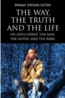 Image for The Way, the Truth and the Life : On Jesus Christ, the Man, the Mystic and the Rebel