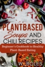 Image for Plant Based Soups and Chili Recipes: Beginner&#39;s Cookbook to Healthy Plant-Based Eating