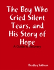 Image for Boy Who Cried Silent Tears, and His Story of Hope - A Guide to Recovery