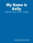 Image for My Name Is Kelly: I Will Be Your Nurse Today