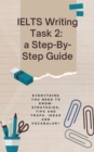 Image for IELTS Writing Task 2: a Step-by-Step Guide: Everything You Need to Know: Strategies, Tips and Traps, Ideas and Vocabulary