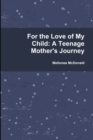 Image for For the Love of My Child: A Teenage Mother&#39;s Journey