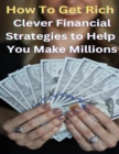Image for How To Get Rich? - Clever Financial Strategies To Help You Make Millions