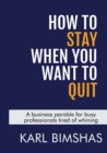 Image for How to Stay When You Want to Quit : A business parable for busy professionals tired of whining