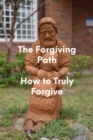 Image for Forgiving Path: How to Truly Forgive