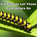 Image for It&#39;s Time to Let Those Caterpillars Go