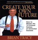 Image for Create Your Own Future: How to Master the 12 Critical Factors of Unlimited Success