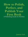 Image for How to Polish, Perfect, and Publish Your First Book