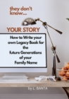 Image for They Don&#39;t Know Your Story : How to Write your own Legacy Book for the future Generations of your Family Name