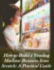 Image for How to Build a Vending Machine Business from Scratch: A Practical Guide