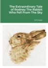 Image for The Extraordinary Tale of Rodney The Rabbit Who Fell From The Sky