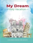 Image for My Dream Italy Vacation : Stress Relief Coloring Book for Adults: Drawing Fun with Beautiful Natural Scenery of Italy, Landmarks, Landscapes, Buildings, Italian Food and Cities for Men and Women