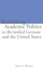 Image for Re-thinking academic politics in (re)unified Germany and the United States  : comparative academic politics &amp; the case of East German historians