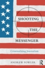 Image for Shooting the messenger  : criminalising journalism