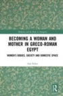 Image for Becoming a woman and mother in Greco-Roman Egypt  : women&#39;s bodies, society and domestic space