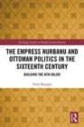 Image for The empress nurbanu and ottoman politics in the 16th century  : building the Atik Valide