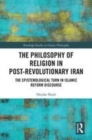Image for The philosophy of religion in post-revolutionary Iran  : on an epistemological turn in modern Islamic reform discourse