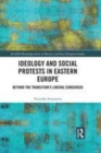 Image for Ideology and social protests in Eastern Europe: beyond the transition&#39;s liberal consensus