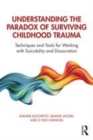 Image for Understanding the paradox of surviving childhood trauma: techniques and tools for working with suicidality and dissociation