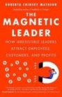 Image for The magnetic leader  : how irresistible leaders attract employees, customers, and profits