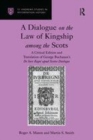 Image for A Dialogue on the Law of Kingship among the Scots: A Critical Edition and Translation of George Buchanan&#39;s De Iure Regni apud Scotos Dialogus