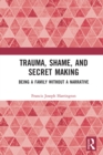 Image for Trauma, shame, and secret making: being a family without a narrative