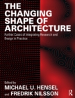 Image for The changing shape of architecture: further cases of integrating research and design in practice