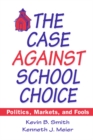 Image for The case against school choice: politics, markets, and fools