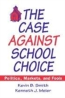 Image for The case against school choice  : politics, markets and fools