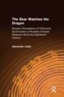 Image for The bear watches the dragon: Russia&#39;s perceptions of China and the evolution of Russian-Chinese relations since the eighteenth century