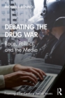 Image for Debating the drug war: race, politics, and the media