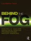 Image for Behind the fog  : how the U.S. Cold War radiological weapons program exposed innocent Americans